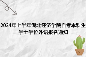  2024年上半年湖北經(jīng)濟(jì)學(xué)院自考本科生學(xué)士學(xué)位外語(yǔ)報(bào)名通知