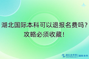 湖北國(guó)際本科可以退報(bào)名費(fèi)嗎？攻略必須收藏！