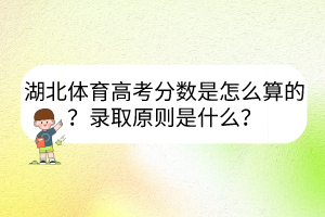 湖北體育高考分?jǐn)?shù)是怎么算的？錄取原則是什么？