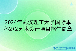 2024年武漢理工大學國際本科2+2藝術(shù)設計項目招生簡章