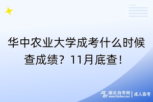 華中農(nóng)業(yè)大學(xué)成考什么時候查成績？11月底查！