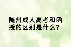 隨州成人高考和函授的區(qū)別是什么？