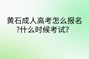 黃石成人高考怎么報(bào)名?什么時(shí)候考試？