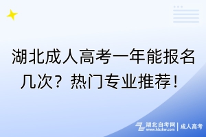 湖北成人高考一年能報名幾次？熱門專業(yè)推薦！