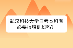 武漢科技大學(xué)自考本科有必要報培訓(xùn)班嗎？