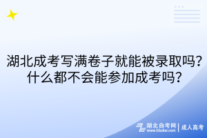 湖北成考寫滿卷子就能被錄取嗎？什么都不會(huì)能參加成考嗎？