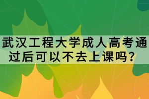 武漢工程大學(xué)成人高考通過(guò)后可以不去上課嗎？