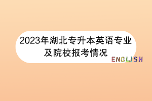 2023年湖北專升本英語專業(yè)及院校報(bào)考情況