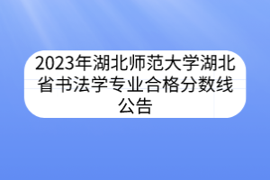 2023年湖北師范大學(xué)湖北省書法學(xué)專業(yè)合格分?jǐn)?shù)線公告