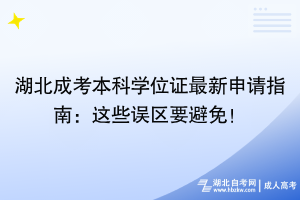 湖北成考本科學(xué)位證最新申請指南：這些誤區(qū)要避免！