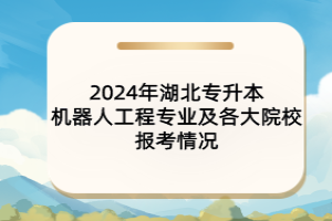 2024年湖北專升本機(jī)器人工程專業(yè)及各大院校報考情況