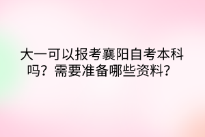 大一可以報考襄陽自考本科嗎？需要準備哪些資料？