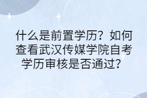 什么是前置學(xué)歷？如何查看武漢傳媒學(xué)院自考學(xué)歷審核是否通過？