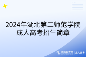 2024年湖北第二師范學(xué)院成人高考招生簡(jiǎn)章