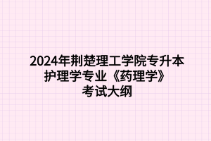 2024年荊楚理工學(xué)院專升本護理學(xué)專業(yè)《藥理學(xué)》考試大綱