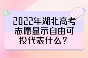 2022年湖北高考志愿顯示自由可投代表什么？