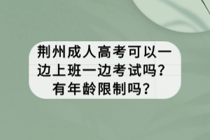 荊州成人高考可以一邊上班一邊考試嗎？有年齡限制嗎？