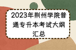 2023年荊州學(xué)院普通專升本考試大綱匯總