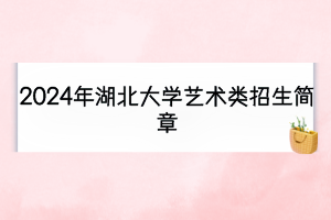 2024年湖北大學(xué)藝術(shù)類招生簡(jiǎn)章