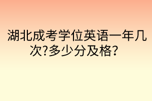 湖北成考學位英語一年幾次?多少分及格？