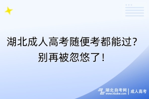 湖北成人高考隨便考都能過？別再被忽悠了！