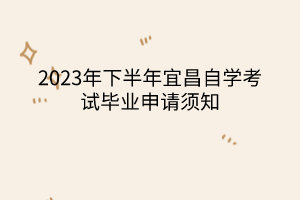 2023年下半年宜昌自學(xué)考試畢業(yè)申請須知