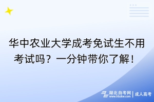 華中農(nóng)業(yè)大學(xué)成考免試生不用考試嗎？一分鐘帶你了解！