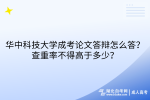 華中科技大學成考論文答辯怎么答？查重率不得高于多少？