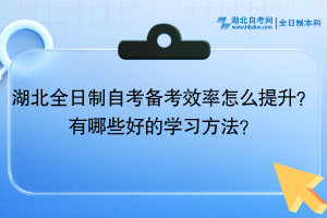 湖北全日制自考備考效率怎么提升？有哪些好的學(xué)習(xí)方法？