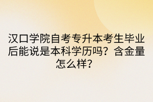 漢口學院自考專升本考生畢業(yè)后能說是本科學歷嗎？含金量怎么樣？