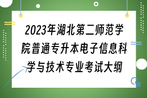 ?2023年湖北第二師范學(xué)院普通專升本電子信息科學(xué)與技術(shù)專業(yè)考試大綱