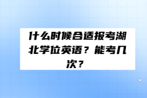 什么時(shí)候合適報(bào)考湖北學(xué)位英語(yǔ)？能考幾次？