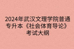 2024年武漢文理學(xué)院普通專升本《社會體育導(dǎo)論》考試大綱