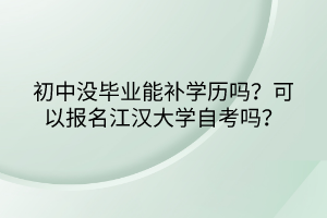 初中沒畢業(yè)能補(bǔ)學(xué)歷嗎？可以報名江漢大學(xué)自考嗎？