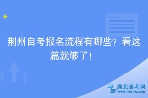 荊州自考報(bào)名流程有哪些？看這篇就夠了！