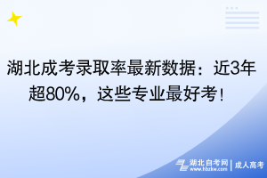 湖北成考錄取率最新數(shù)據(jù)：近3年超80%，這些專業(yè)最好考！