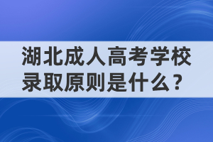 湖北成人高考學(xué)校錄取原則是什么？