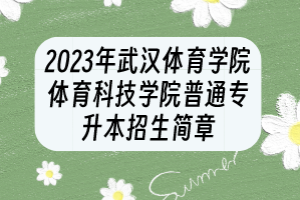 2023年武漢體育學(xué)院體育科技學(xué)院普通專升本招生簡(jiǎn)章