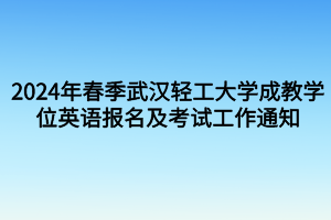 考試時(shí)間定啦！2024年春季武漢輕工大學(xué)成教學(xué)位英語(yǔ)報(bào)名及考試工作通知