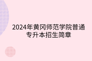 2024年黃岡師范學院專升本招生簡章