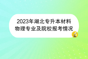 2023年湖北專升本材料物理專業(yè)及院校報(bào)考情況