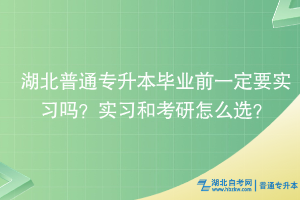 湖北普通專升本畢業(yè)前一定要實(shí)習(xí)嗎？實(shí)習(xí)和考研怎么選？