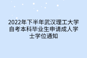 2022年下半年武漢理工大學(xué)自考本科畢業(yè)生申請成人學(xué)士學(xué)位通知