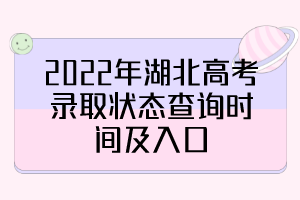 2022年湖北高考錄取狀態(tài)查詢時間及入口