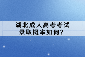 湖北成人高考考試錄取概率如何？