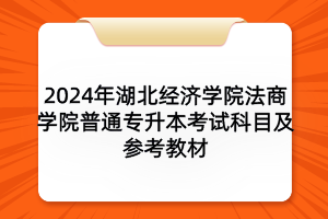 2024年湖北經(jīng)濟(jì)學(xué)院法商學(xué)院普通專(zhuān)升本考試科目及參考教材