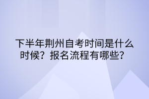 下半年荊州自考時間是什么時候？報名流程有哪些？