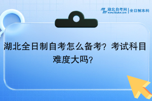 湖北全日制自考?怎么備考？考試科目難度大嗎？