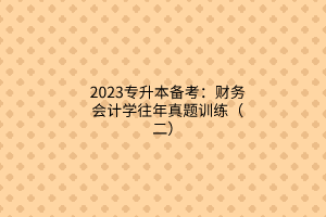 2023專升本備考：財務會計學往年真題訓練（二）