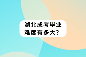 湖北成考畢業(yè)難度有多大？